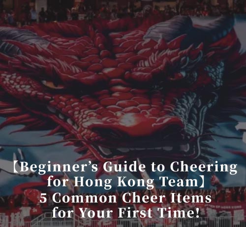 [Beginner&#039;s Guide to Cheering for Hong Kong Team] 5 Common Cheer Items for Your First Time! 