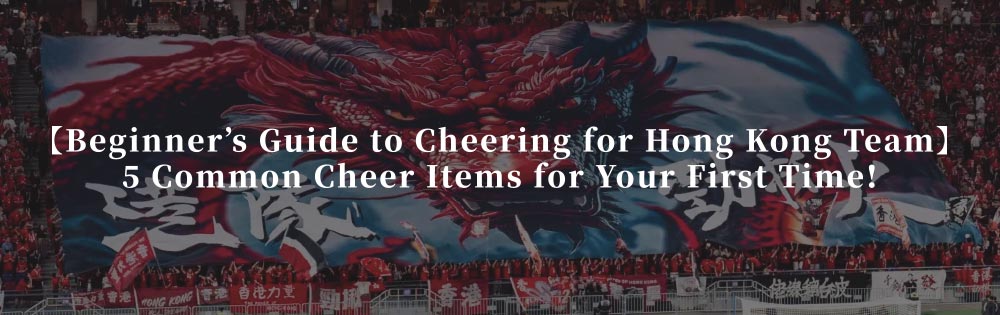 [Beginner’s Guide to Cheering for Hong Kong Team] 5 Common Cheer Items for Your First Time! 