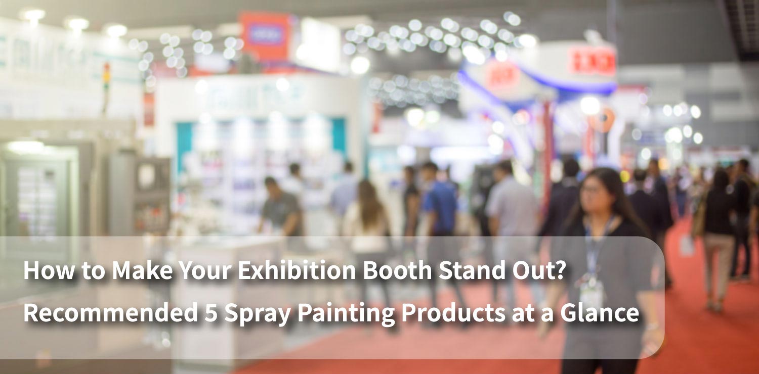 How to Make Your Exhibition Booth Stand Out? Recommended 5 Spray Painting Products at a Glance